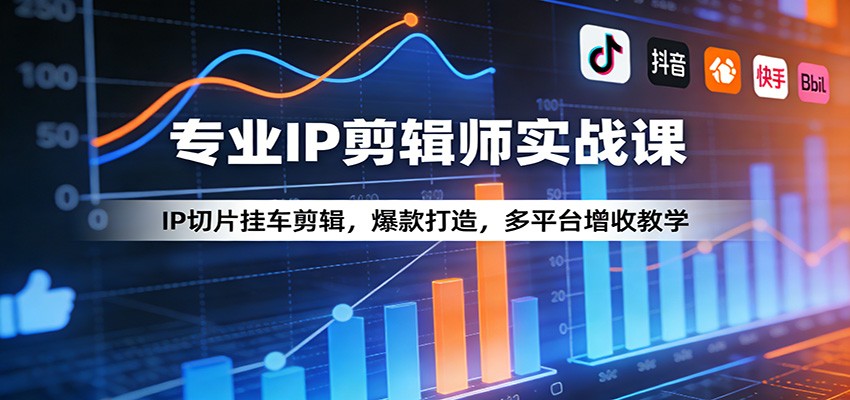 专业IP剪辑师实战课：IP切片挂车剪辑，爆款打造，多平台增收教学-快名资源网
