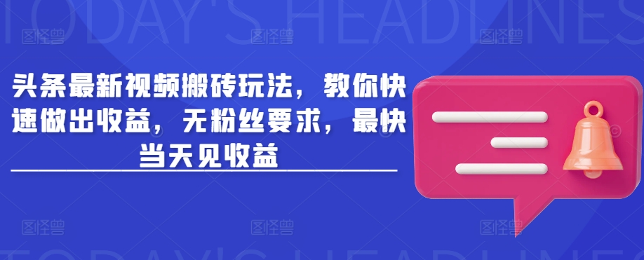 头条最新视频搬砖玩法，教你快速做出收益，无粉丝要求，最快当天见收益-快名资源网
