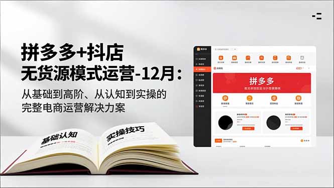 拼多多+抖店无货源模式运营-12月：从基础到高阶、从认知到实操的完整电商运营解决方案-青虫资源网