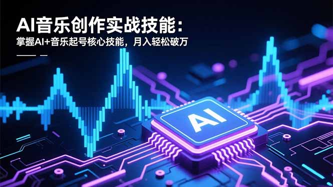 AI音乐创作实战技能：掌握AI+音乐起号核心技能，月入轻松破万-快名资源网