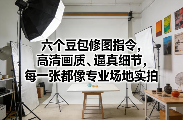六个豆包修图指令，高清画质、逼真细节，每一张都像专业场地实拍-快名资源网