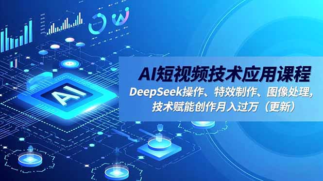 AI短视频技术应用课程，DeepSeek操作、特效制作、图像处理，技术赋能创作月入过万(更新-快名资源网