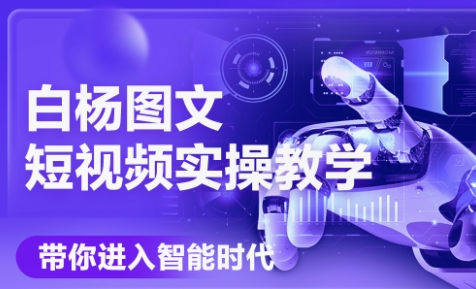 白杨老师·Ai图文短视频实操课(更新6月)-快名资源网