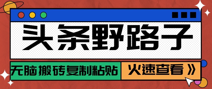 头条单账号日收益300+野路子玩法赛道，无脑搬砖复制粘贴，保姆级教程-快名资源网