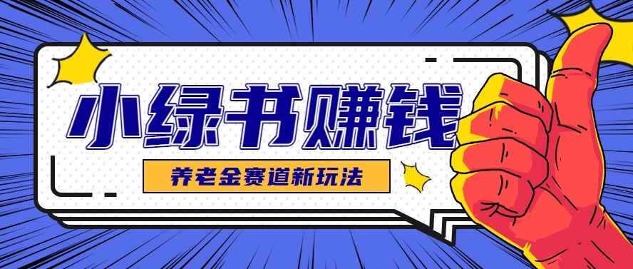 小绿书养老金赛道赚钱思路，利用业余时间轻松操作月入千元的副业项目-快名资源网