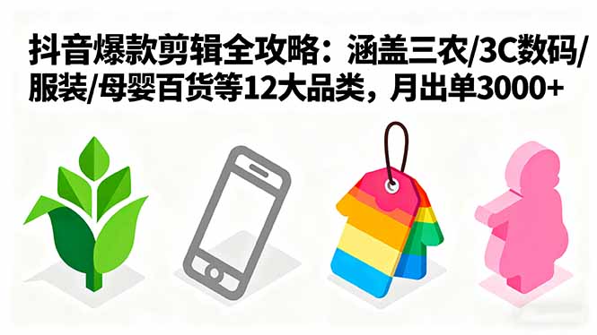 爆款剪辑全攻略：涵盖三农/3C数码/服装/母婴百货等12大品类，月出单3000+-快名资源网