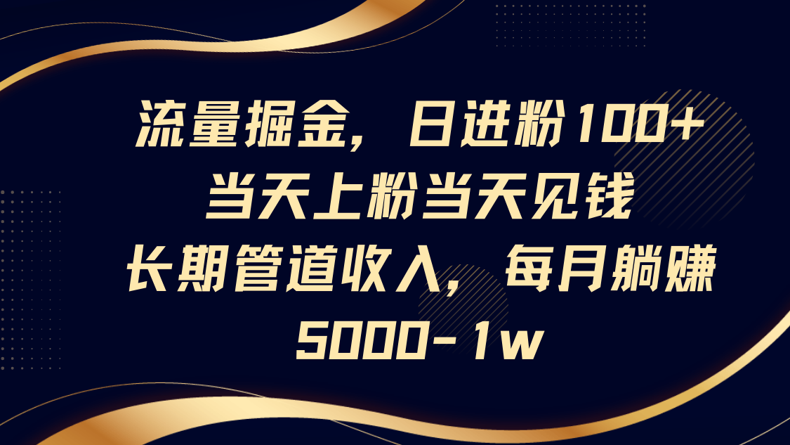 流量掘金，日进粉100+,当天上粉当天见钱，长期管道收入，每月躺赚5000-1w-快名资源网