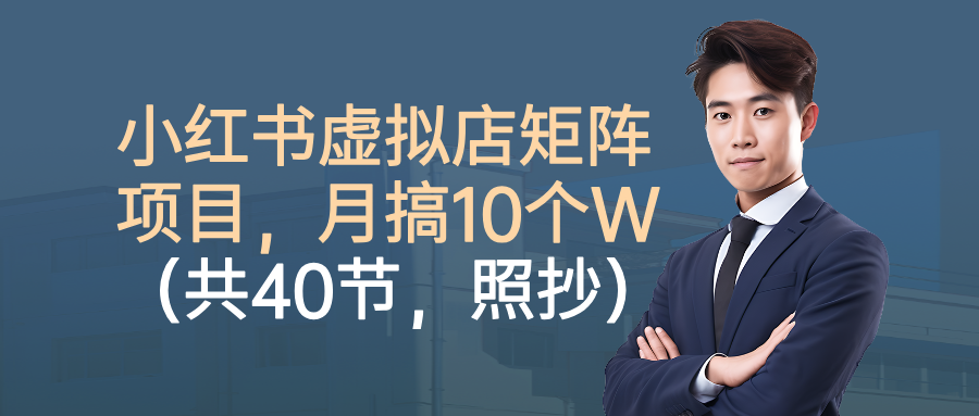 小红书虚拟店矩阵项目，月搞10W(共40节，照抄照做)-快名资源网