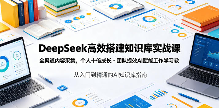 DeepSeek高效搭建知识库实战课，全渠道内容采集，个人十倍成长・团队提效，AI赋能工作学习-快名资源网