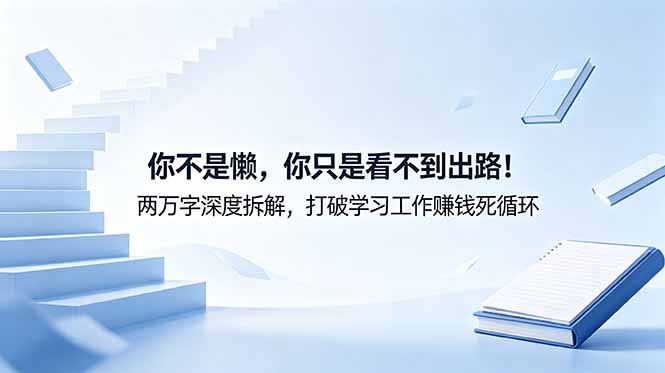 付费文章：你不是懒，你只是看不到出路！两万字深度拆解，打破学习工作赚钱死循环-快名资源网