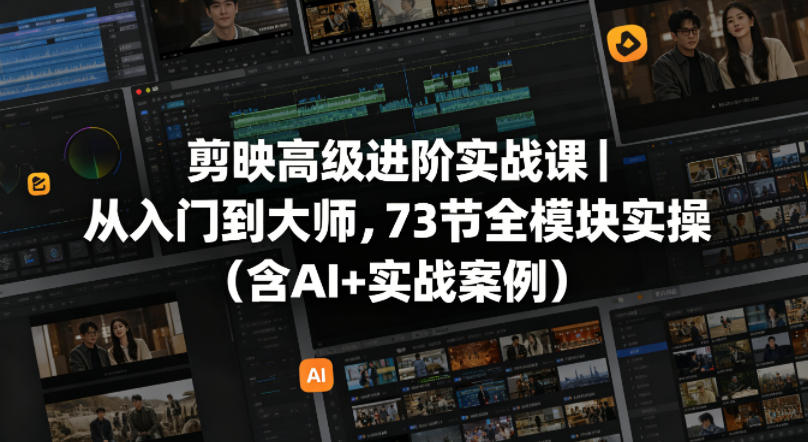 剪映高级进阶实战课｜从入门到大师，73节全模块实操(含AI+实战案例)-快名资源网