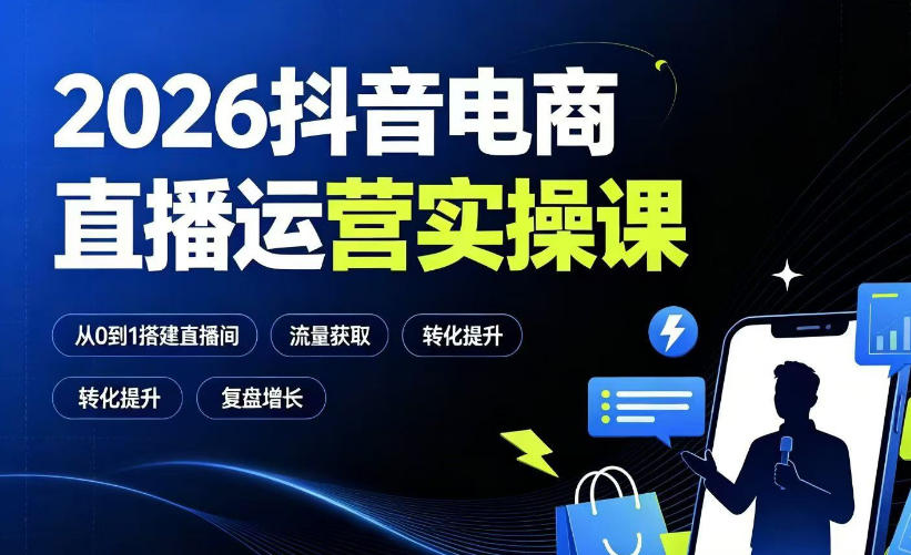 2026抖音电商直播运营实操课：从0到1搭建直播间，掌握流量获取、千川投放、转化提升与复盘增长-青虫资源网