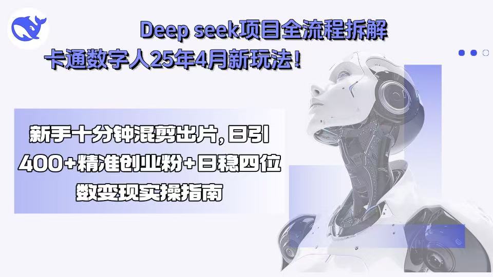 Deep seek项目全流程拆解+卡通数字人25年4月新玩法！新手十分钟混剪出...-快名资源网