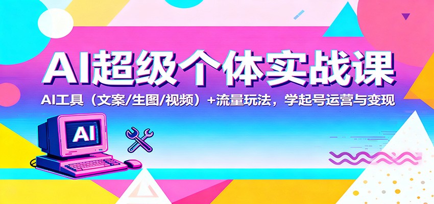 AI超级个体实战课：AI 工具(文案/生图/视频)+ 流量玩法，学起号运营与变现-快名资源网