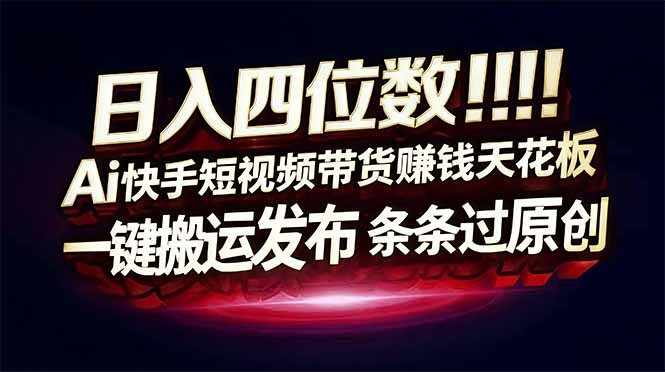 日入四位数！快手平台Ai全自动带货赚米，一刀不剪黑科技搬运，一键发布过原创-快名资源网