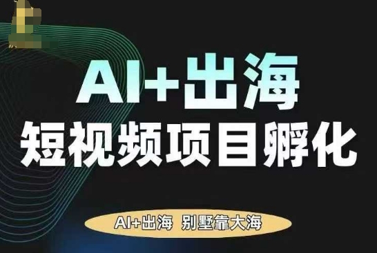 AI·TikTok AI+出海短视频项目孵化，陪你从0-1借助AI实现出海变现-快名资源网
