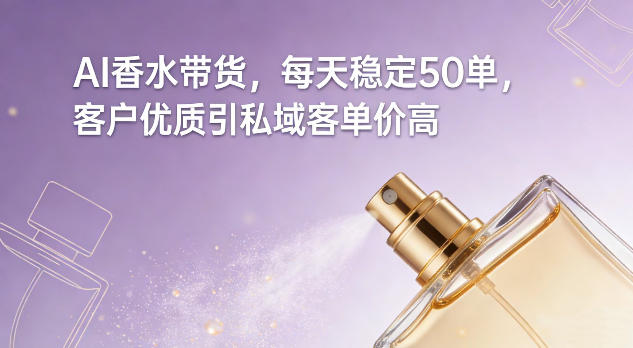 AI香水带货，每天稳定50单，客户优质引私域客单价高-快名资源网