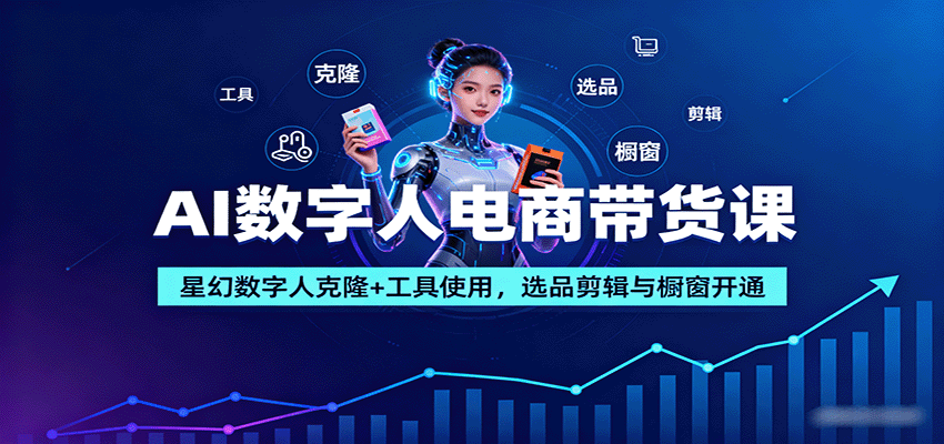 AI数字人电商带货课：星幻数字人克隆+工具使用，选品剪辑与橱窗开通-快名资源网