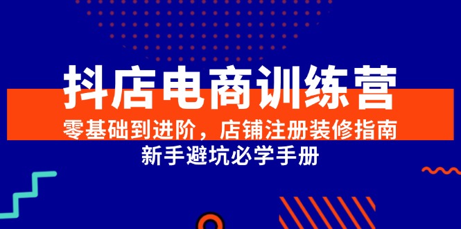 抖店电商训练营，零基础到进阶，店铺注册装修指南，新手避坑必学手册-快名资源网