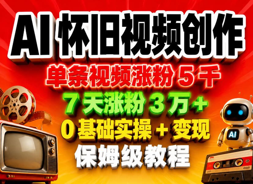 AI怀旧视频创作，单条视频涨粉5千，7天涨粉3W+，0基础实操+变现保姆级教程-快名资源网