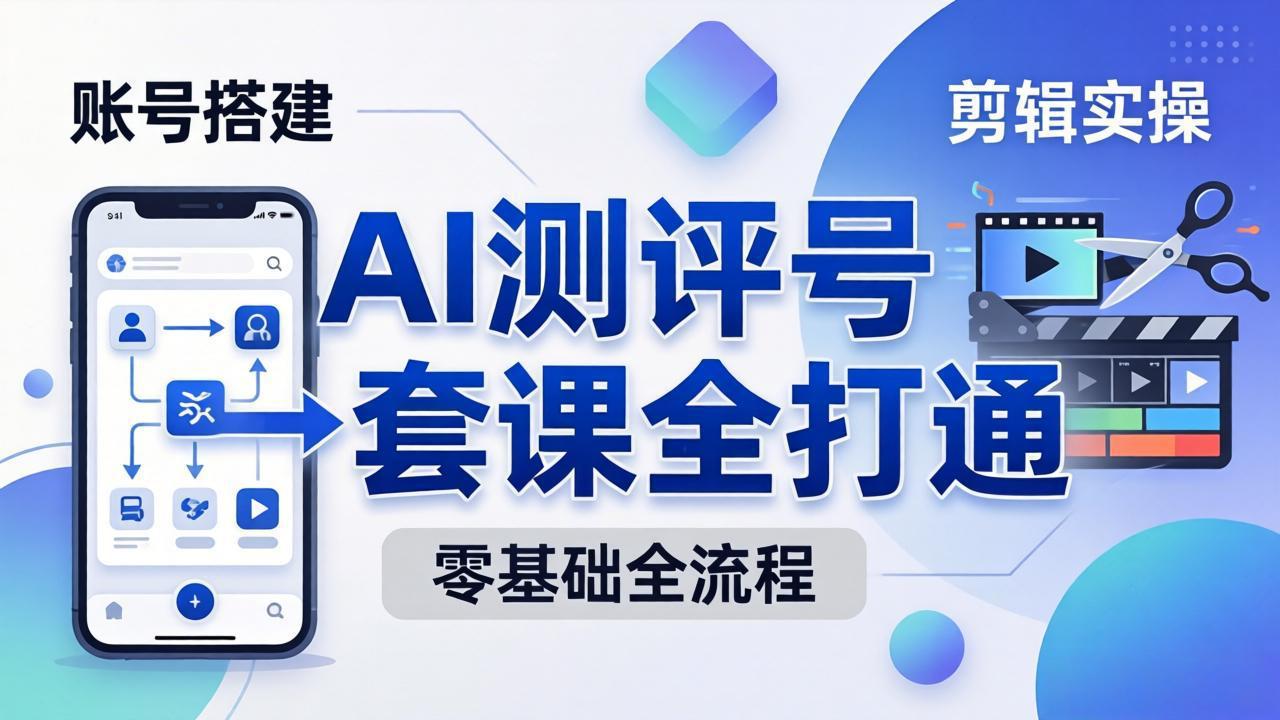 零基础起步怎么做AI测评号？账号搭建、爆款文案、剪辑实操、涨粉变现，一套课全打通-快名资源网