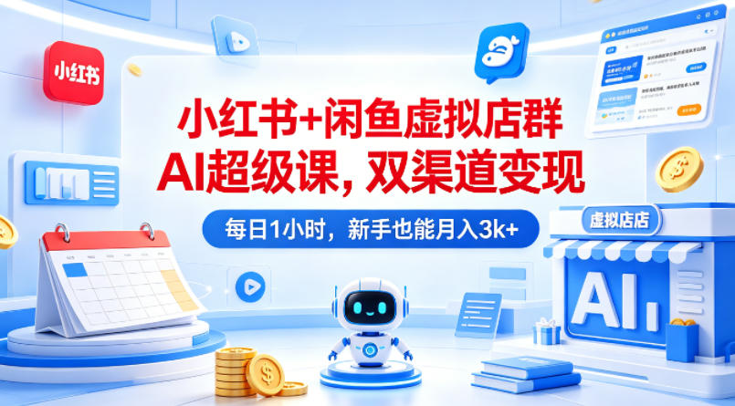 小红书+闲鱼虚拟店群AI超级课，双渠道变现，每日1小时，新手也能月入3k+-快名资源网
