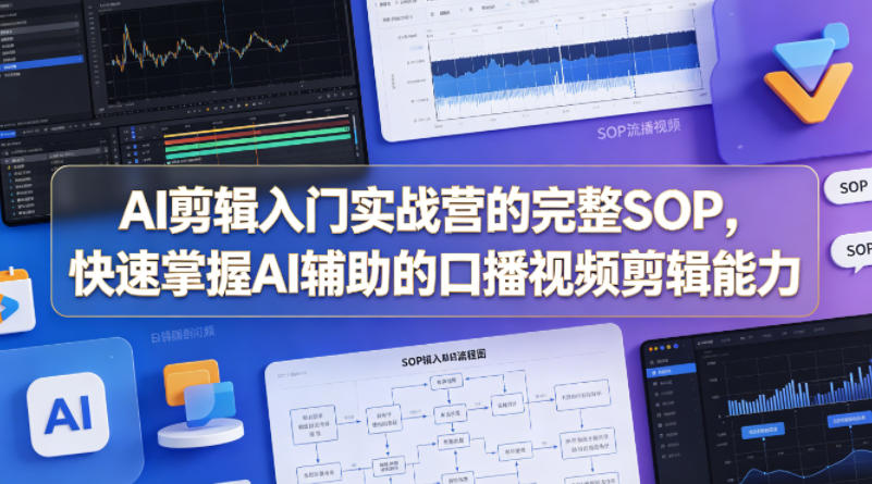 AI剪辑入门实战营的完整SOP，快速掌握AI辅助的口播视频剪辑能力-快名资源网