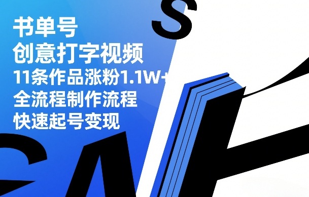 书单号创意打字视频，11条作品涨粉1.1W+，全流程制作流程，快速起号变现-快名资源网