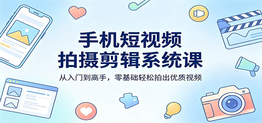 手机短视频拍摄剪辑系统课：从入门到高手，零基础轻松拍出优质视频-快名资源网