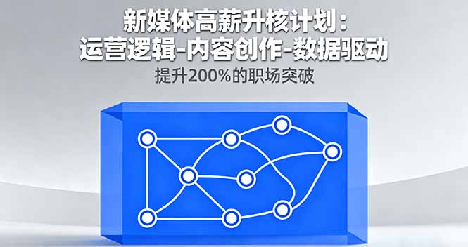 新媒体高薪升核计划：运营逻辑-内容创作-数据驱动，提升200%的职场突破-快名资源网