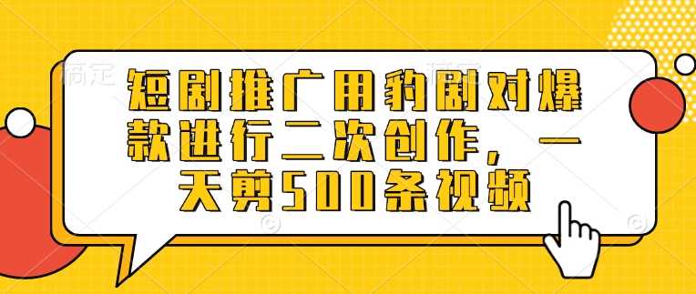 短剧推广用豹剧对爆款进行二次创作，一天剪500条视频-快名资源网