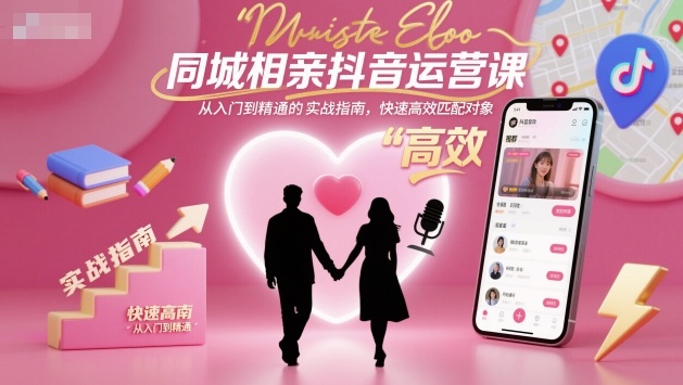 同城相亲抖音运营课，从入门到精通的实战指南，快速高效匹配对象-快名资源网