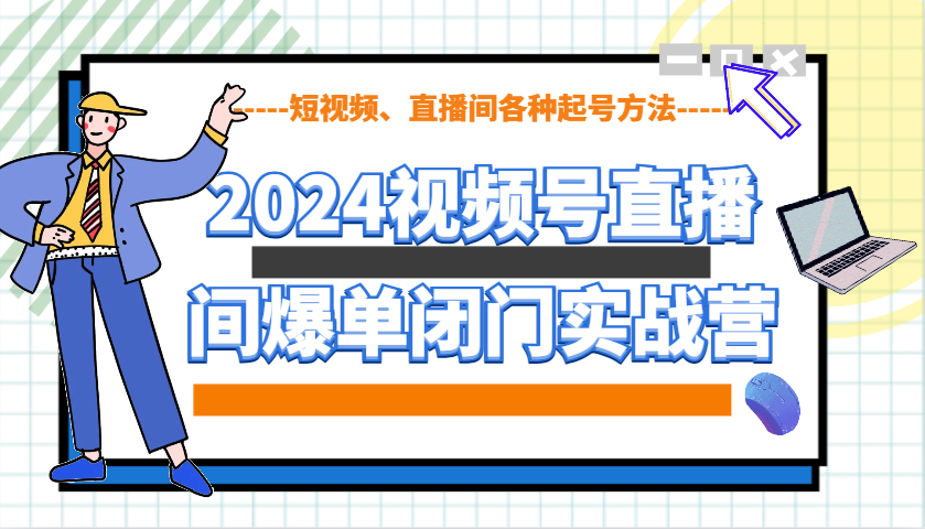 2024视频号直播间爆单闭门实战营，教你如何做视频号，短视频、直播间各种起号方法-快名资源网
