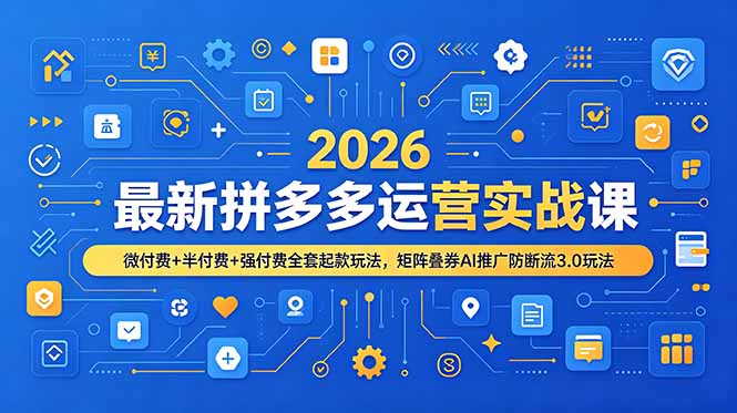 2026最新拼多多运营实战课，微付费+半付费+强付费全套起款玩法，矩阵叠券AI推广防断流3.0玩法-青虫资源网