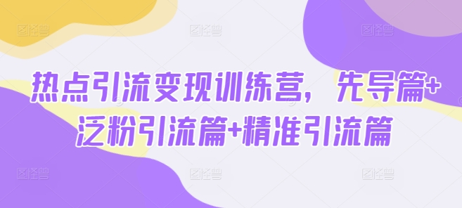 热点引流变现训练营，先导篇+泛粉引流篇+精准引流篇-快名资源网