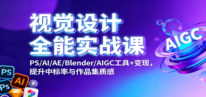 视觉设计全能实战课：PS/AI/AE/Blender/AIGC工具+变现，提升中标率与作品集质感-快名资源网