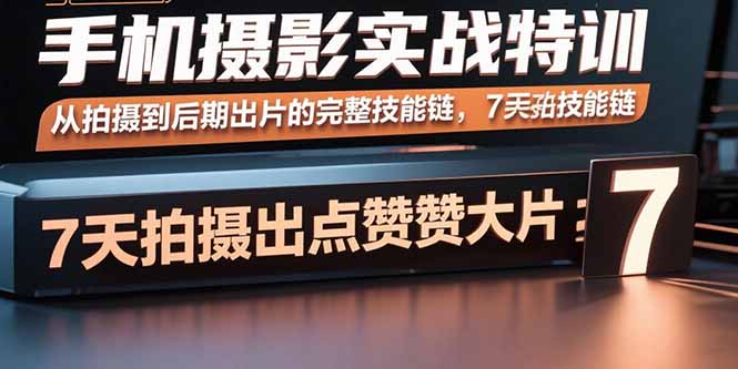 手机摄影实战特训，从拍摄到后期出片的完整技能链，7天拍出点赞大片-快名资源网