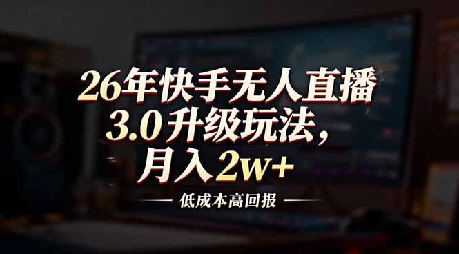 26年快手无人直播3.0升级玩法，低成本高回报，月入2w+-快名资源网