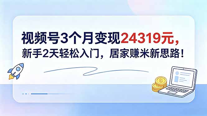视频号3个月变现24319元，新手2天轻松入门，居家赚米新思路！-快名资源网