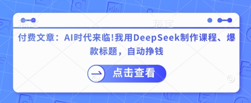 付费文章：AI时代来临！我用DeepSeek制作课程、爆款标题，自动挣钱-快名资源网