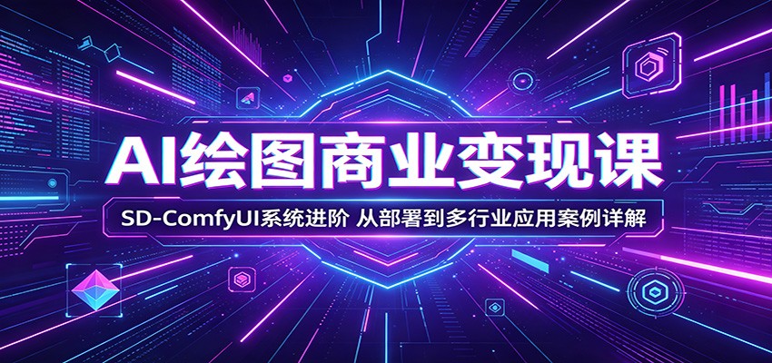 AI绘图商业变现课：SD-ComfyUI系统进阶，从部署到多行业应用案例详解-快名资源网