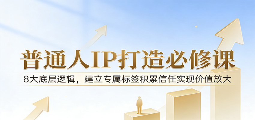 付费文章：普通人IP打造必修课，8大底层逻辑，建立专属标签积累信任实现价值放大-快名资源网