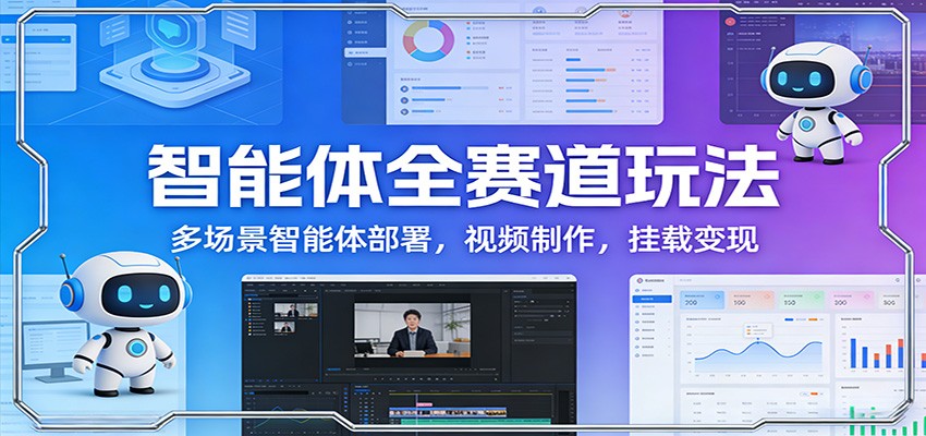 智能体全赛道玩法：多场景智能体部署，视频制作，挂载变现-快名资源网