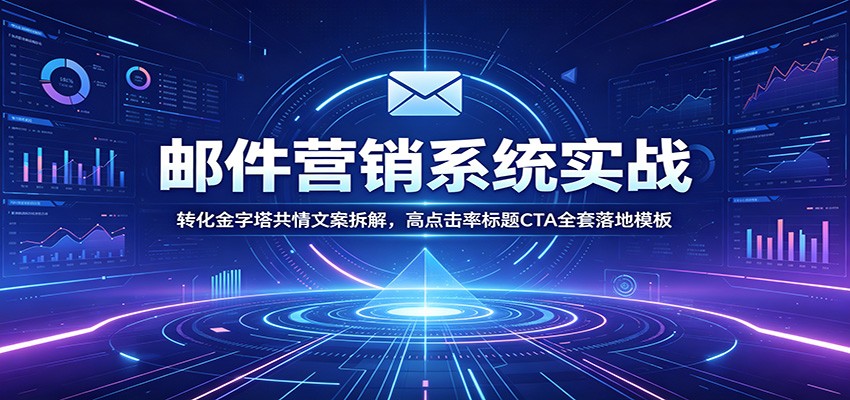 邮件营销系统实战：转化金字塔共情文案拆解，高点击率标题CTA全套落地模板-青虫资源网