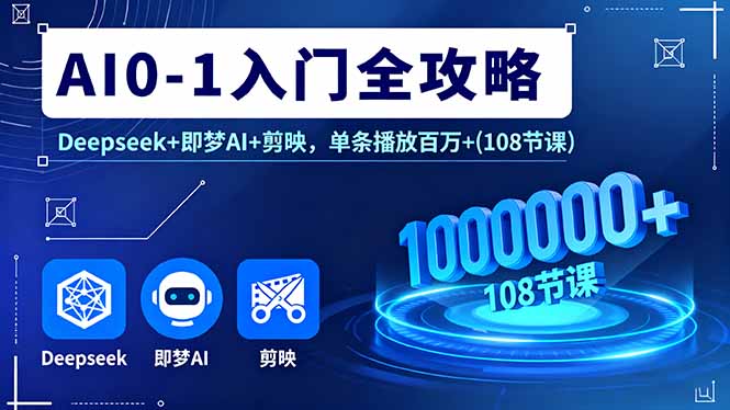 AI0-1入门全攻略，Deepseek+即梦AI+剪映，单条播放百万+(108节课-快名资源网