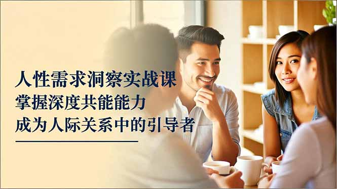 人性需求洞察实战课，掌握深度共感能力，成为人际关系中的引导者-快名资源网