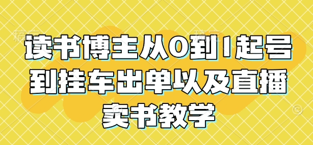 读书博主从0到1起号到挂车出单以及直播卖书教学-快名资源网
