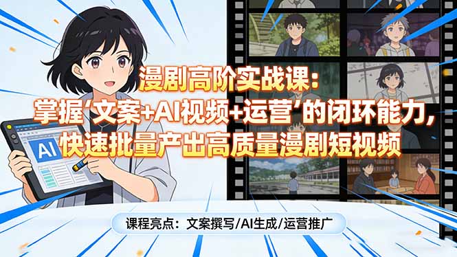 漫剧高阶实战课：掌握“文案+AI视频+运营”的闭环能力，快速批量产出高质量漫剧短视频-快名资源网