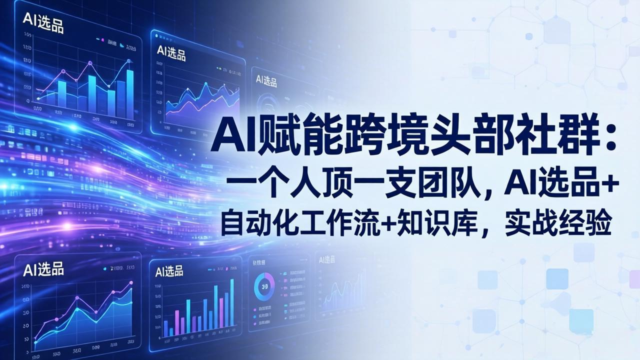 AI赋能跨境头部社群-更新6月：一个人顶一支团队，AI选品+自动化工作流+知识库，实战经验-青虫资源网
