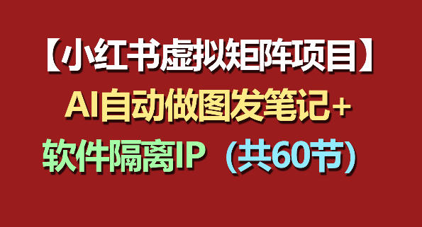 小红书虚拟矩阵项目：软件隔离IP+AI自动做图发笔记(共60节)-快名资源网
